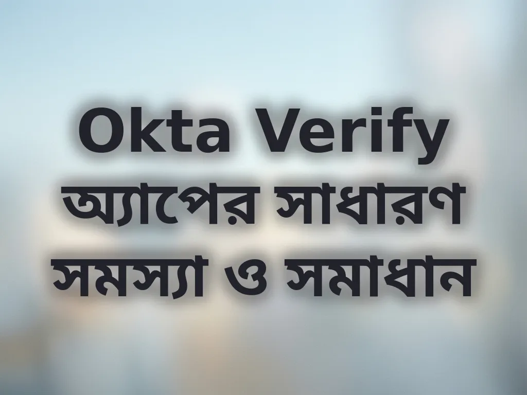 Okta Verify অ্যাপের সাধারণ সমস্যা ও সমাধান