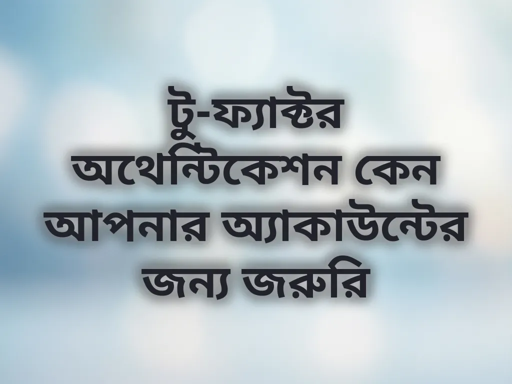 টু-ফ্যাক্টর অথেন্টিকেশন কেন আপনার অ্যাকাউন্টের জন্য জরুরি